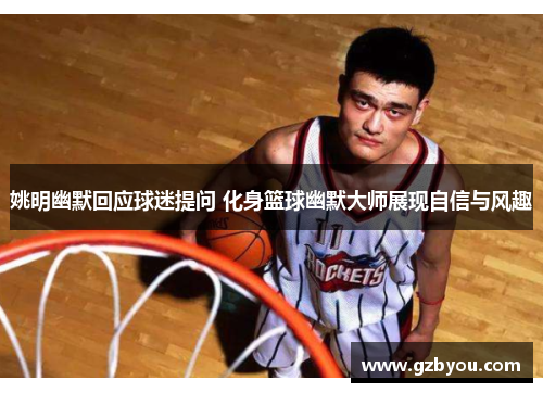 姚明幽默回应球迷提问 化身篮球幽默大师展现自信与风趣