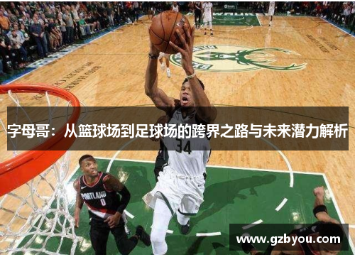 字母哥：从篮球场到足球场的跨界之路与未来潜力解析