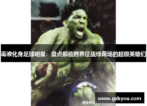 毒液化身足球明星：盘点那些跨界征战绿茵场的超级英雄们
