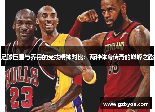 足球巨星与乔丹的竞技精神对比：两种体育传奇的巅峰之路