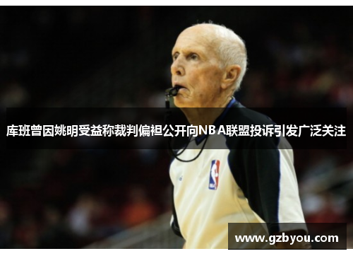 库班曾因姚明受益称裁判偏袒公开向NBA联盟投诉引发广泛关注