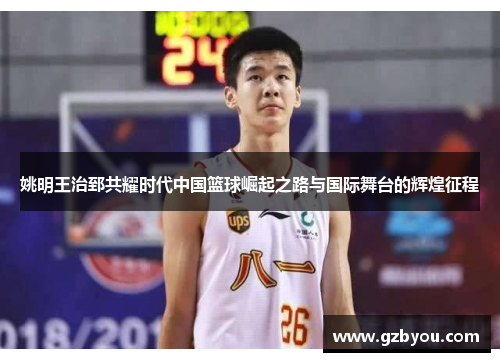 姚明王治郅共耀时代中国篮球崛起之路与国际舞台的辉煌征程