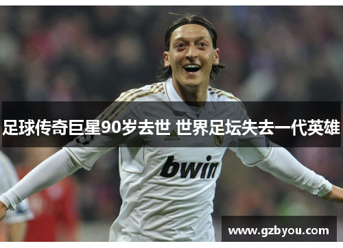 足球传奇巨星90岁去世 世界足坛失去一代英雄