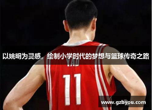 以姚明为灵感，绘制小学时代的梦想与篮球传奇之路