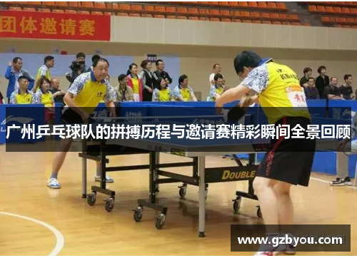广州乒乓球队的拼搏历程与邀请赛精彩瞬间全景回顾