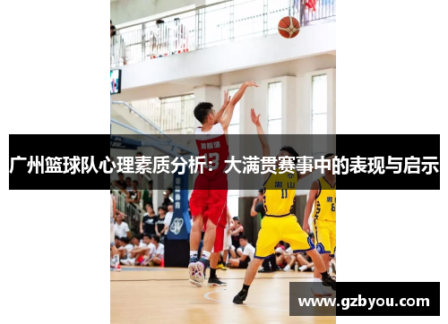 广州篮球队心理素质分析：大满贯赛事中的表现与启示