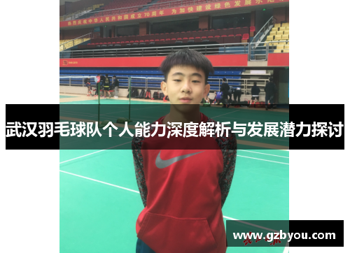 武汉羽毛球队个人能力深度解析与发展潜力探讨