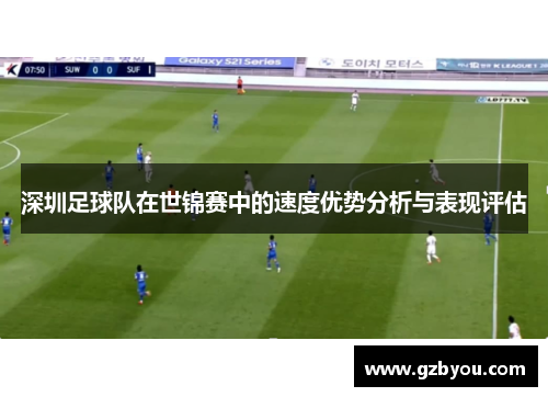 深圳足球队在世锦赛中的速度优势分析与表现评估