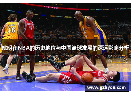 姚明在NBA的历史地位与中国篮球发展的深远影响分析