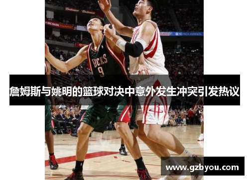 詹姆斯与姚明的篮球对决中意外发生冲突引发热议