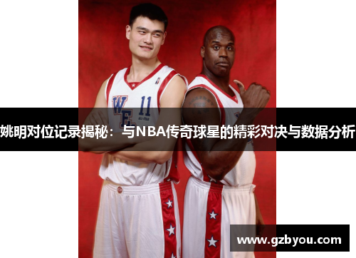 姚明对位记录揭秘：与NBA传奇球星的精彩对决与数据分析