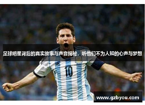 足球明星背后的真实故事与声音揭秘，听他们不为人知的心声与梦想