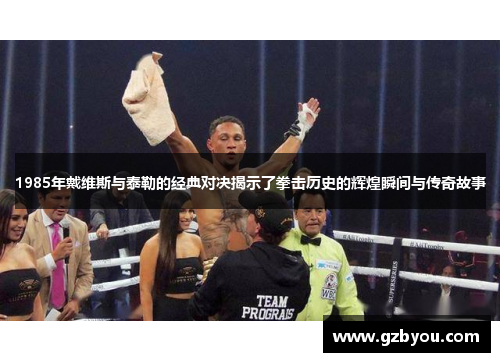 1985年戴维斯与泰勒的经典对决揭示了拳击历史的辉煌瞬间与传奇故事