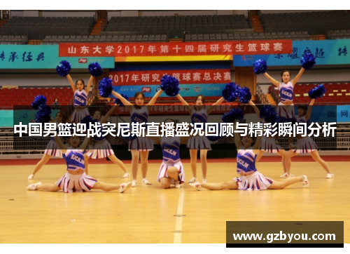 中国男篮迎战突尼斯直播盛况回顾与精彩瞬间分析