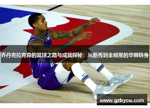 乔丹克拉克森的篮球之路与成就探秘：从新秀到全明星的华丽转身