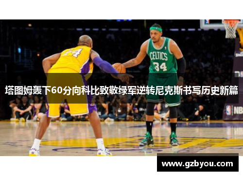 塔图姆轰下60分向科比致敬绿军逆转尼克斯书写历史新篇