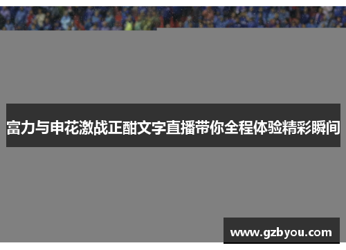 富力与申花激战正酣文字直播带你全程体验精彩瞬间