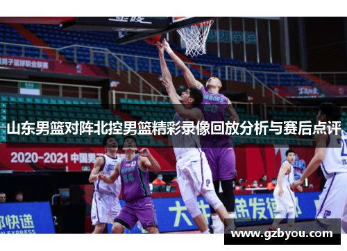 山东男篮对阵北控男篮精彩录像回放分析与赛后点评
