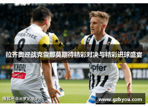 拉齐奥迎战克雷那莫期待精彩对决与精彩进球盛宴