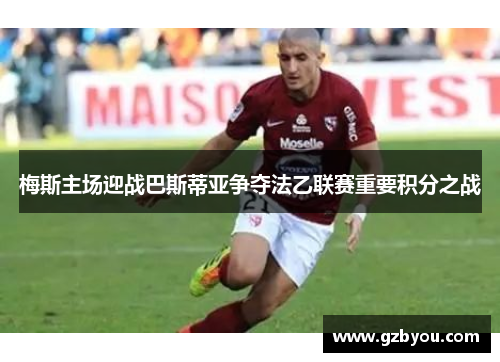 梅斯主场迎战巴斯蒂亚争夺法乙联赛重要积分之战