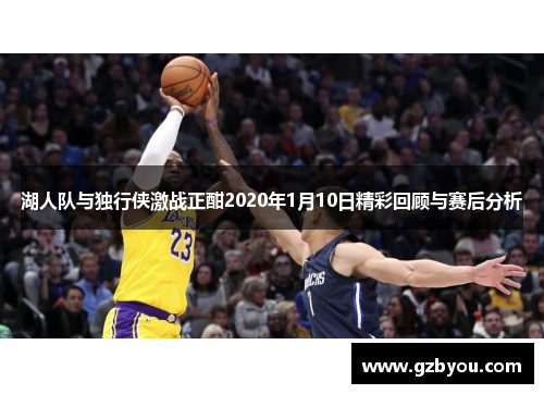 湖人队与独行侠激战正酣2020年1月10日精彩回顾与赛后分析