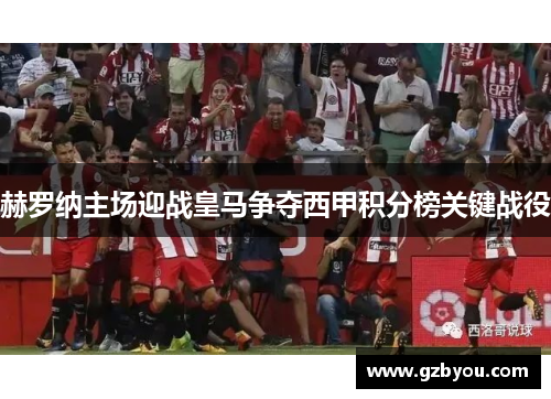 赫罗纳主场迎战皇马争夺西甲积分榜关键战役